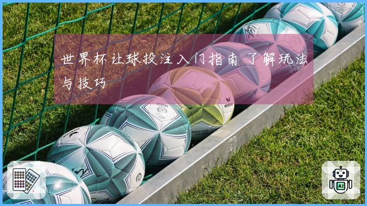 世界杯让球投注入门指南 了解玩法与技巧