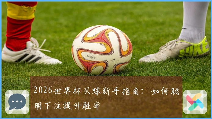 2026世界杯买球新手指南：如何聪明下注提升胜率