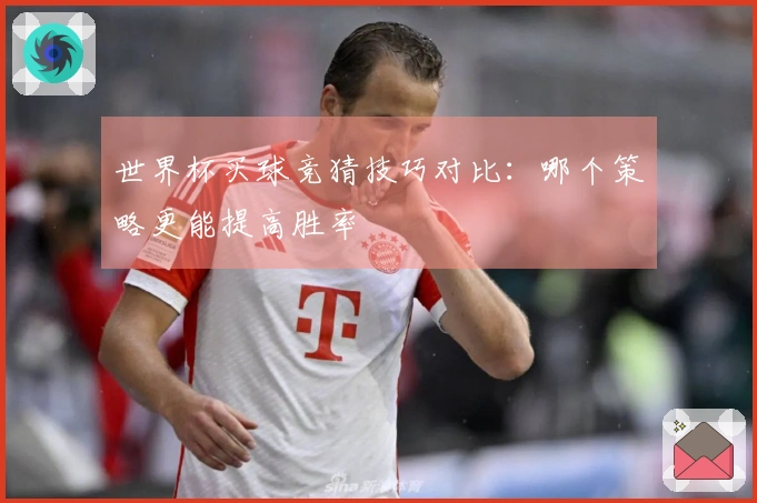 世界杯买球竞猜技巧对比：哪个策略更能提高胜率
