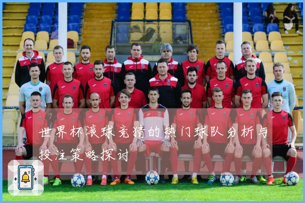 世界杯滚球竞猜的热门球队分析与投注策略探讨