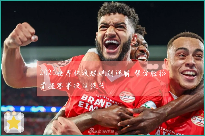 2026世界杯滚球规则详解 帮你轻松掌握赛事投注技巧