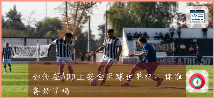 如何在App上安全买球世界杯，你准备好了吗