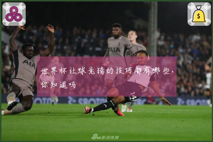 世界杯让球竞猜的技巧都有哪些，你知道吗