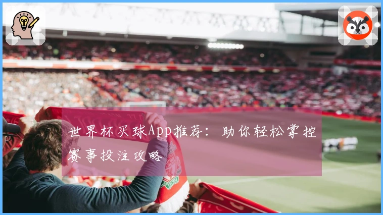 世界杯买球App推荐：助你轻松掌控赛事投注攻略