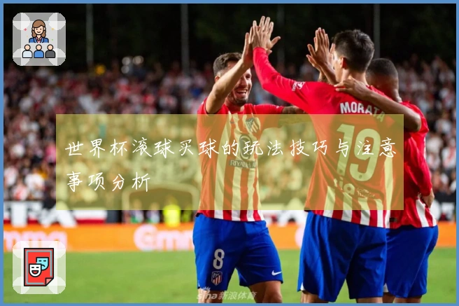 世界杯滚球买球的玩法技巧与注意事项分析