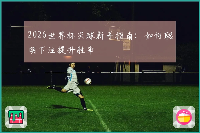 2026世界杯买球新手指南：如何聪明下注提升胜率