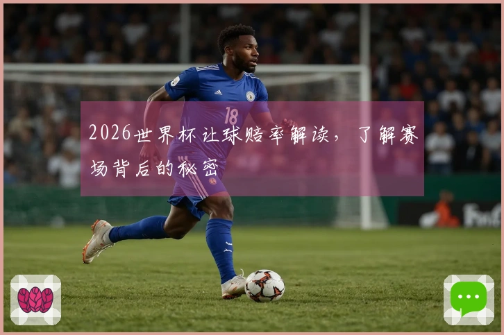 2026世界杯让球赔率解读，了解赛场背后的秘密