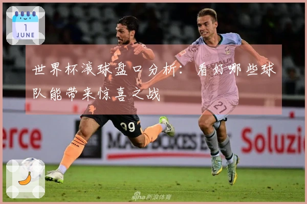 世界杯滚球盘口分析：看好哪些球队能带来惊喜之战