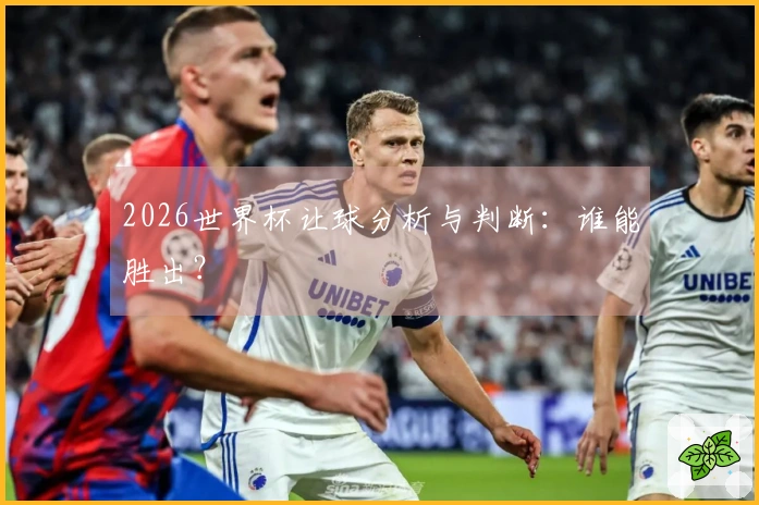 2026世界杯让球分析与判断：谁能胜出？