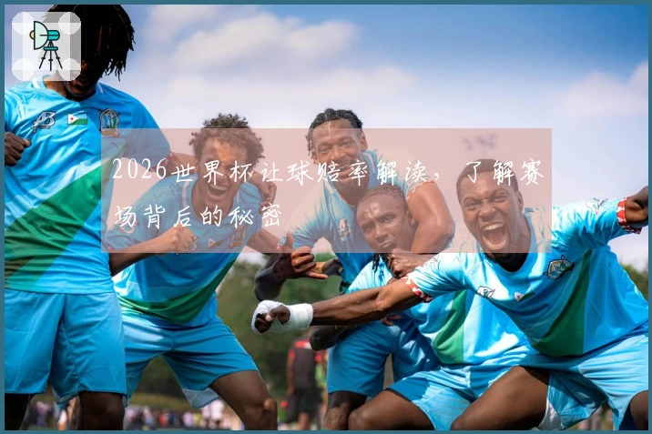 2026世界杯让球赔率解读，了解赛场背后的秘密