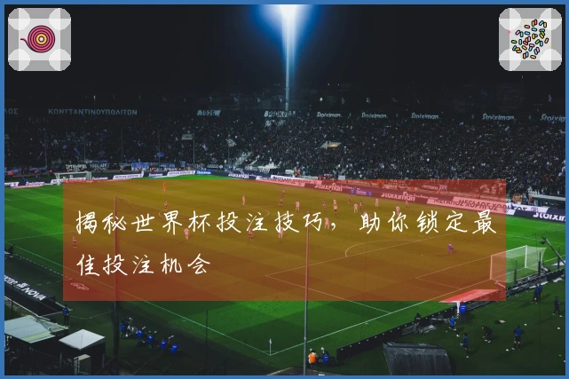 揭秘世界杯投注技巧，助你锁定最佳投注机会