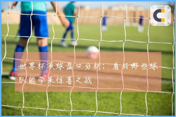 世界杯滚球盘口分析：看好哪些球队能带来惊喜之战