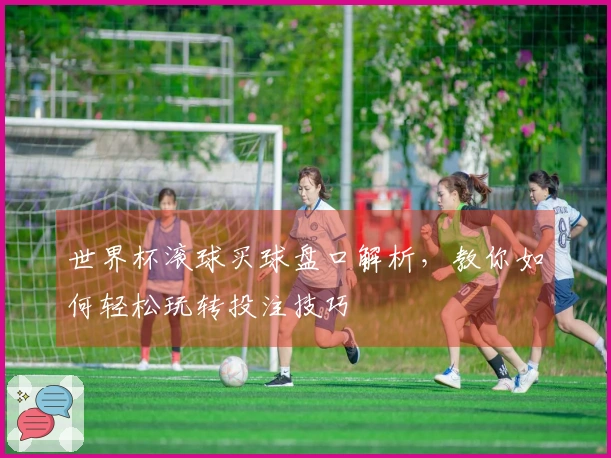 世界杯滚球买球盘口解析，教你如何轻松玩转投注技巧